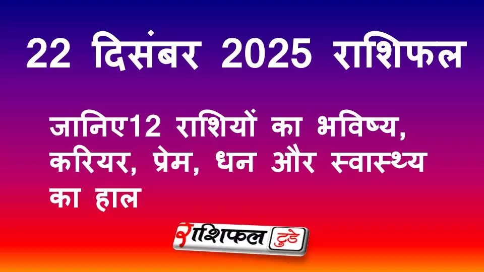 22 December 2025 Rashifal: 22 दिसंबर 2025 राशिफल: आज का सभी 12 राशियों का भविष्य, करियर, प्रेम, धन और स्वास्थ्य का हाल 22 December 2025 Rashifal: 22 दिसंबर 2025 राशिफल: आज का सभी 12 राशियों का भविष्य, करियर, प्रेम, धन और स्वास्थ्य का हाल
