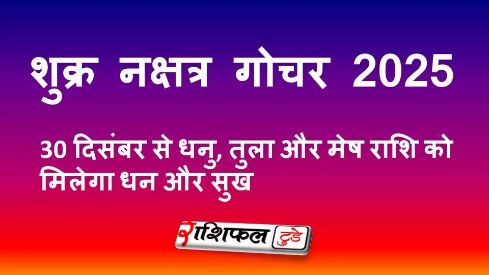 शुक्र नक्षत्र गोचर 2025: 30 दिसंबर से धनु, तुला और मेष राशि को मिलेगा धन और सुख