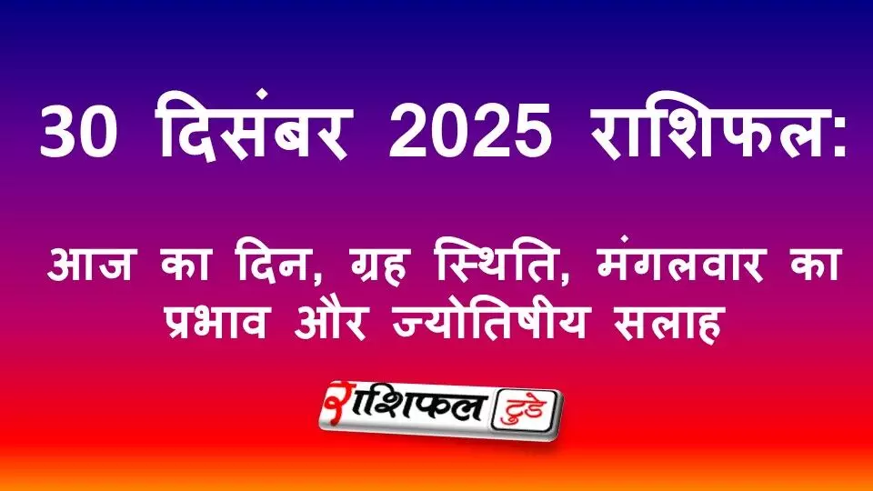 30 December 2025 Rashifal: 30 दिसंबर 2025 राशिफल: आज का दिन, मंगल ग्रह का प्रभाव और ज्योतिषीय सलाह