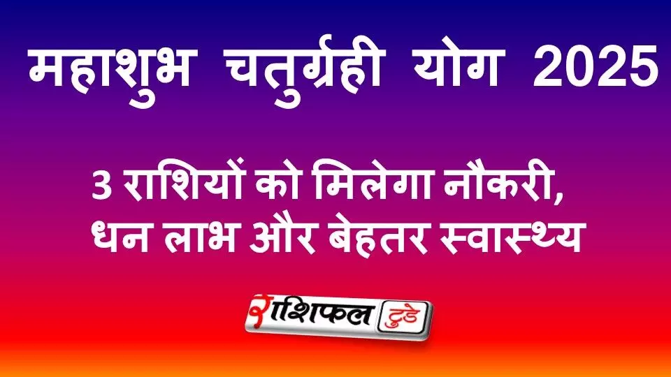 महाशुभ चतुर्ग्रही योग 2025: इन 3 राशियों को मिलेगा नौकरी, धन लाभ और बेहतर स्वास्थ्य