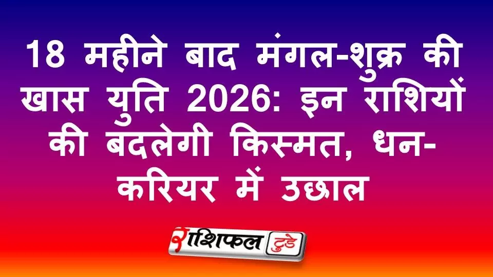 18 महीने बाद मंगल-शुक्र की खास युति 2026: इन राशियों की बदलेगी किस्मत, धन-करियर में उछाल