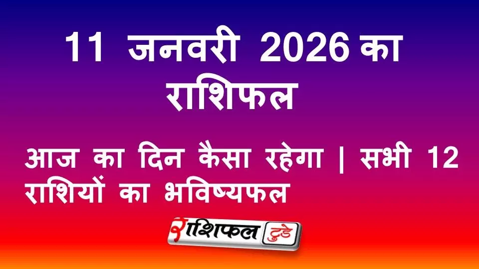 11 जनवरी 2026 राशिफल: आज का दिन कैसा रहेगा | सभी 12 राशियों का भविष्यफल