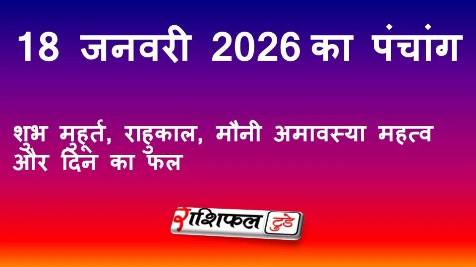 आज का पंचांग 18 जनवरी 2026: शुभ मुहूर्त, राहुकाल, मौनी अमावस्या महत्व और दिन का फल