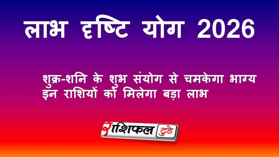 लाभ दृष्टि योग 2026: शुक्र-शनि के शुभ संयोग से चमकेगा भाग्य | इन राशियों को मिलेगा बड़ा लाभ