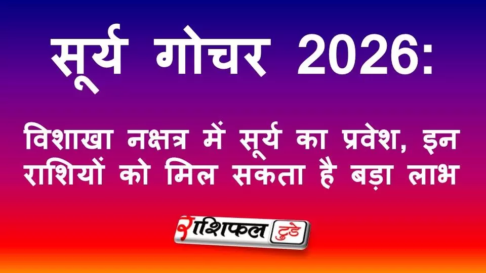सूर्य गोचर 2026: विशाखा नक्षत्र में सूर्य का प्रवेश, इन राशियों को मिल सकता है बड़ा लाभ
