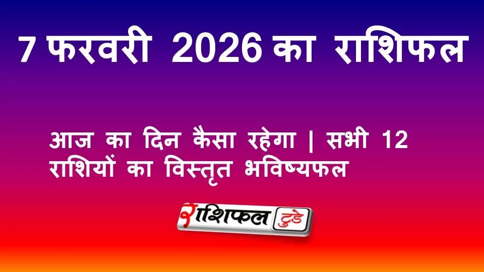7 फरवरी 2026 राशिफल: आज का दिन कैसा रहेगा | सभी 12 राशियों का विस्तृत भविष्यफल