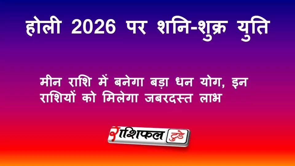 होली 2026 पर शनि-शुक्र युति: मीन राशि में बनेगा बड़ा धन योग, इन राशियों को मिलेगा जबरदस्त लाभ
