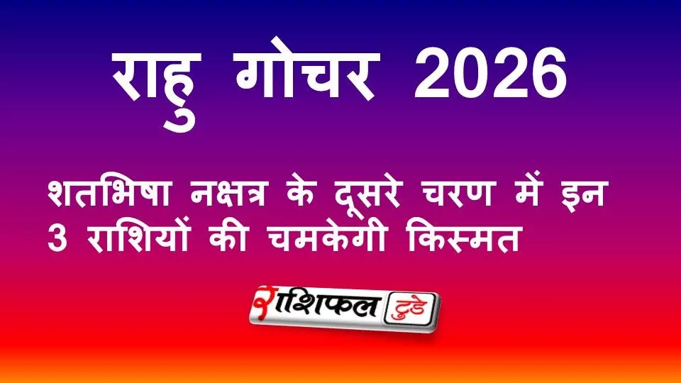 राहु गोचर 2026: शतभिषा नक्षत्र के दूसरे चरण में इन 3 राशियों की चमकेगी किस्मत राहु गोचर 2026: शतभिषा नक्षत्र के दूसरे चरण में इन 3 राशियों की चमकेगी किस्मत