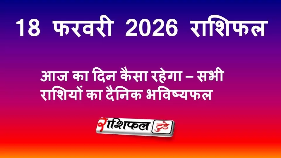 18 फरवरी 2026 राशिफल | आज का दिन कैसा रहेगा – सभी राशियों का दैनिक भविष्यफल
