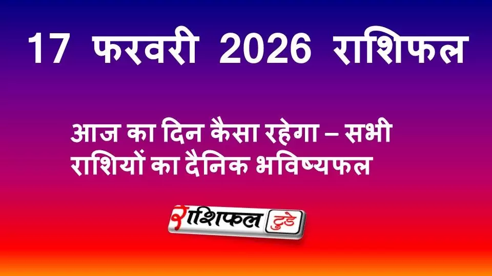 17 फरवरी 2026 राशिफल | आज का दिन कैसा रहेगा – सभी राशियों का दैनिक भविष्यफल