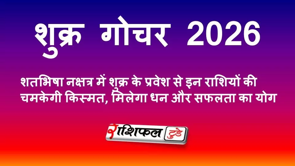 शुक्र गोचर 2026: शतभिषा नक्षत्र में शुक्र के प्रवेश से इन राशियों की चमकेगी किस्मत, मिलेगा धन और सफलता का योग