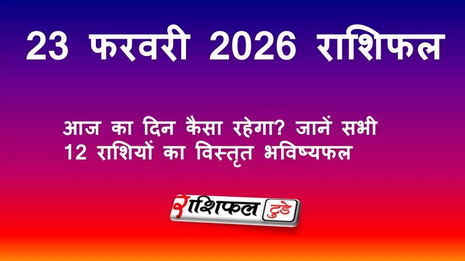 23 फरवरी 2026 राशिफल: जानें आज का दिन कैसा रहेगा, सभी 12 राशियों का विस्तृत भविष्यफल