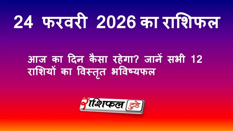 24 फरवरी 2026 राशिफल: आज का दिन कैसा रहेगा? जानें सभी 12 राशियों का विस्तृत भविष्यफल