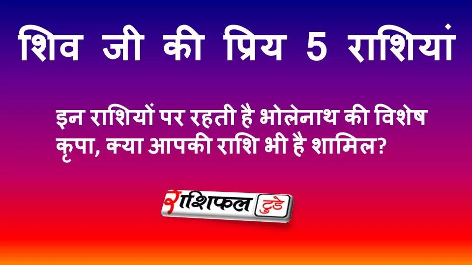 शिव जी की प्रिय 5 राशियां: इन राशियों पर रहती है भोलेनाथ की विशेष कृपा, क्या आपकी राशि भी है शामिल?
