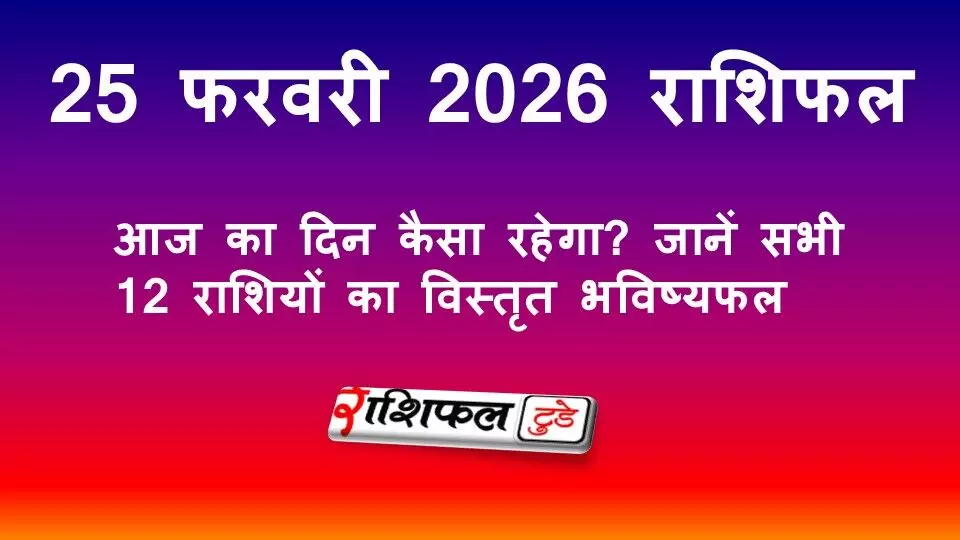 25 फरवरी 2026 राशिफल: आज का दिन कैसा रहेगा? जानें सभी 12 राशियों का विस्तृत भविष्यफल
