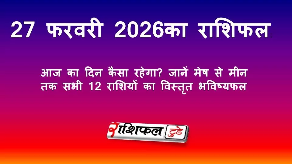 27 फरवरी 2026 राशिफल: आज का दिन कैसा रहेगा? जानें मेष से मीन तक सभी 12 राशियों का विस्तृत भविष्यफल