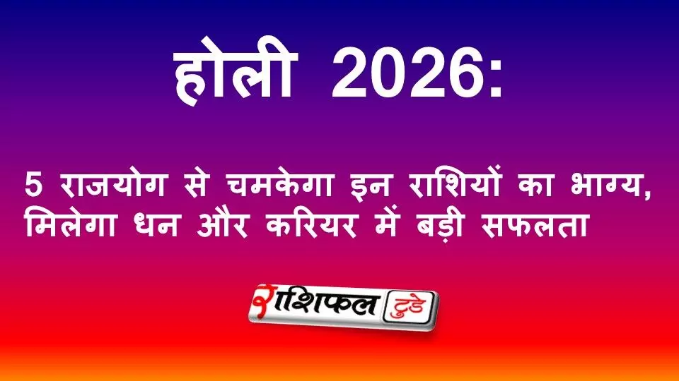 होली 2026: 5 राजयोग से चमकेगा इन राशियों का भाग्य, मिलेगा धन और करियर में बड़ी सफलता