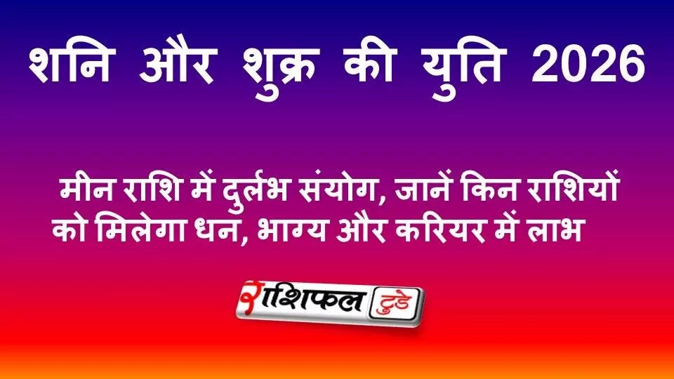 शनि और शुक्र की युति 2026: मीन राशि में दुर्लभ संयोग, जानें किन राशियों को मिलेगा धन, भाग्य और करियर में लाभ