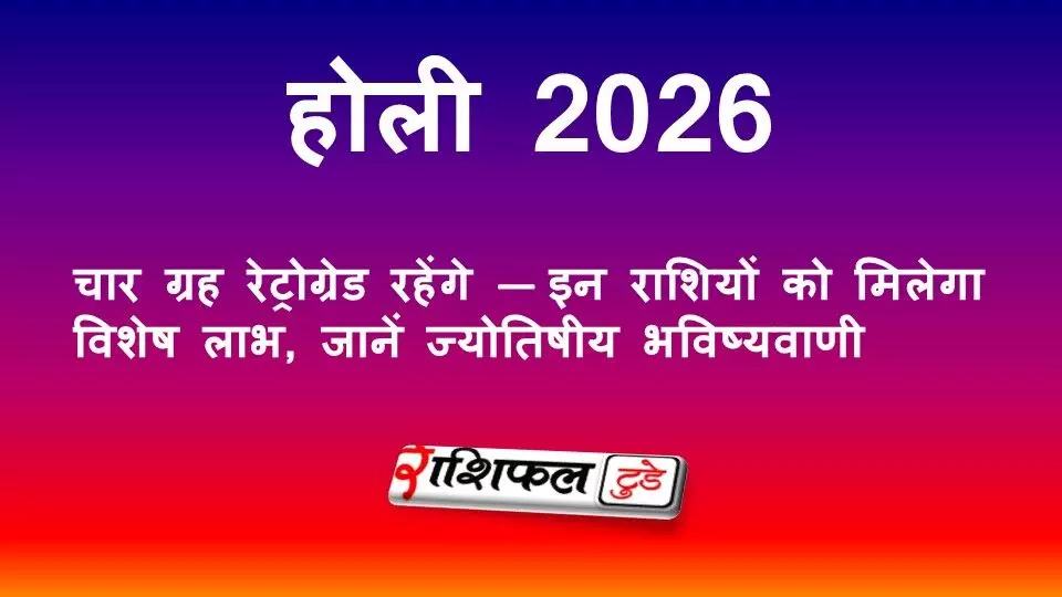 होली 2026 पर चार ग्रह वक्री: राहु-केतु, गुरु और बुध की रेट्रोग्रेड चाल से किन राशियों को मिलेगा विशेष लाभ?