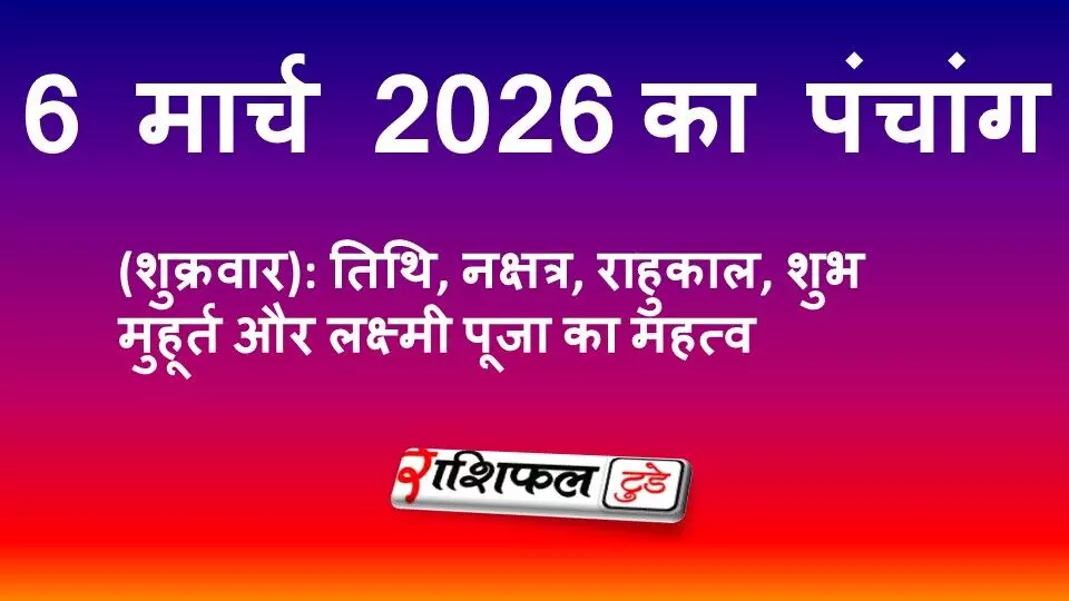 आज का पंचांग 6 मार्च 2026 (शुक्रवार): तिथि, नक्षत्र, राहुकाल, शुभ मुहूर्त और लक्ष्मी पूजा का महत्व