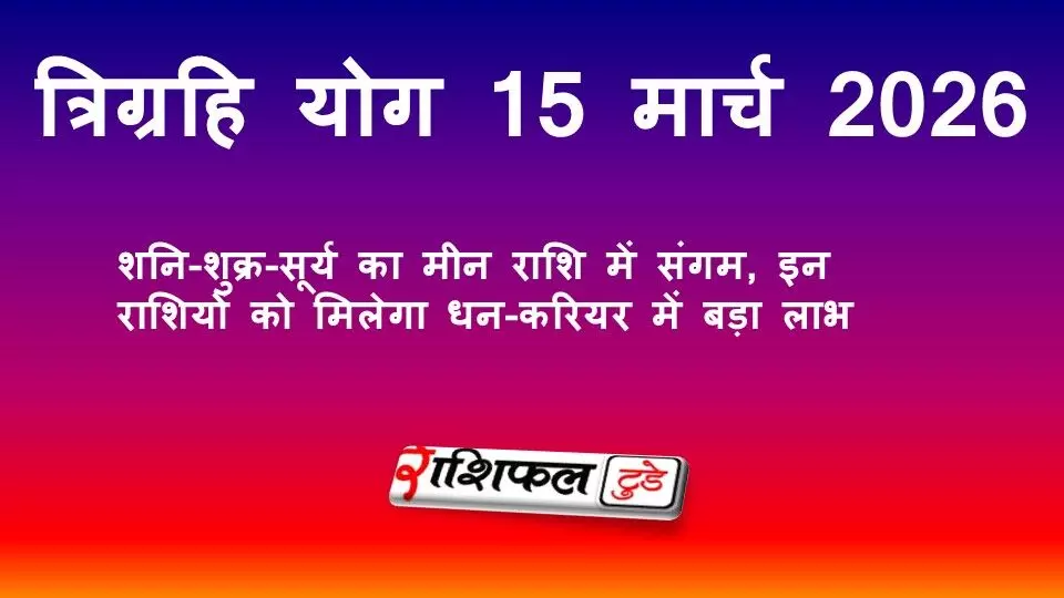 त्रिग्रही योग 15 मार्च 2026: शनि-शुक्र-सूर्य का मीन राशि में संगम, इन राशियों को मिलेगा धन-करियर में बड़ा लाभ