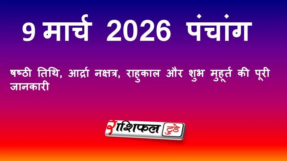 आज का पंचांग 9 मार्च 2026: षष्ठी तिथि, आर्द्रा नक्षत्र, राहुकाल और शुभ मुहूर्त की पूरी जानकारी