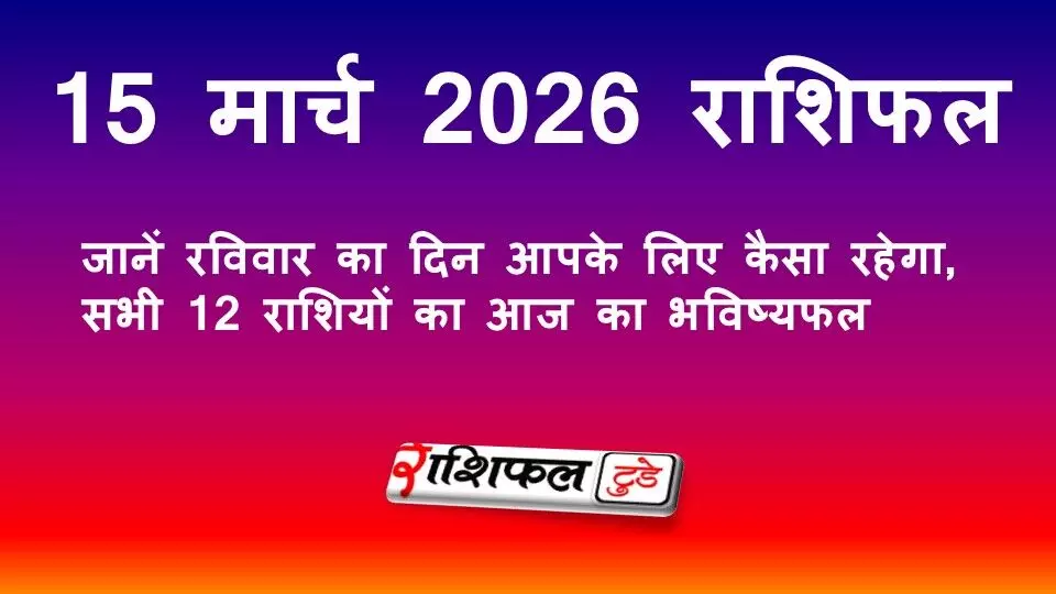15 मार्च 2026 राशिफल: जानें रविवार का दिन आपके लिए कैसा रहेगा, सभी 12 राशियों का आज का भविष्यफल