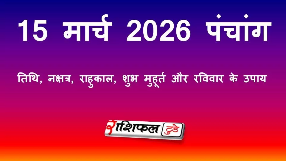 आज का पंचांग 15 मार्च 2026: तिथि, नक्षत्र, राहुकाल, शुभ मुहूर्त और रविवार के उपाय