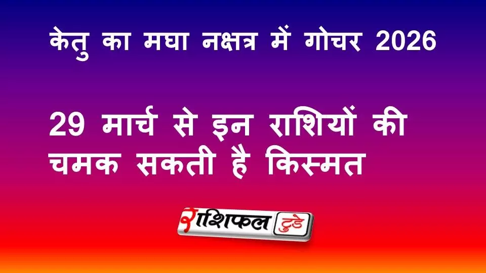 केतु का मघा नक्षत्र में गोचर 2026: 29 मार्च से इन राशियों की किस्मत चमक सकती है