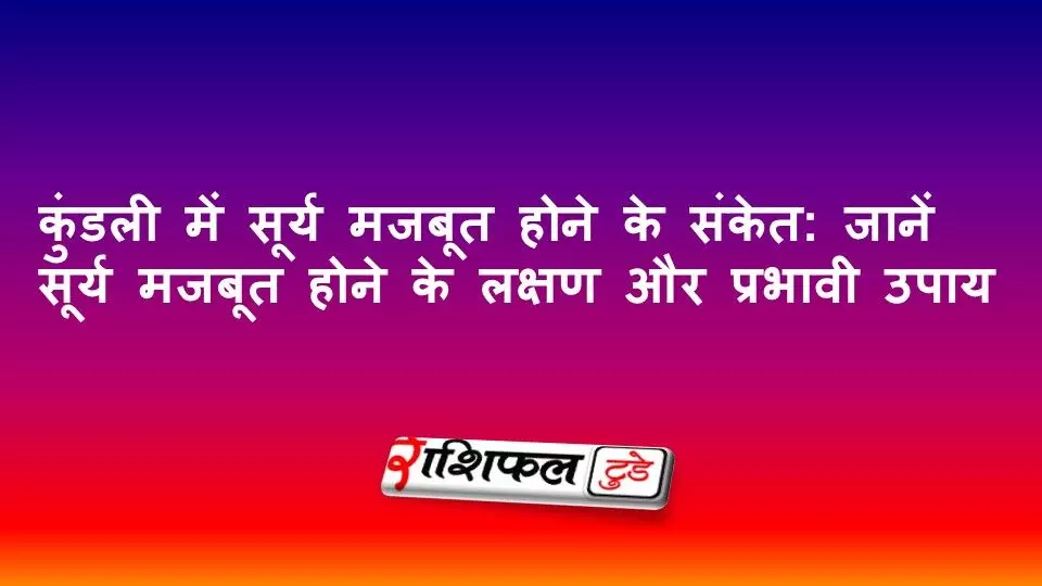 कुंडली में सूर्य मजबूत होने के संकेत: जानें सूर्य मजबूत होने के लक्षण और प्रभावी उपाय कुंडली में सूर्य मजबूत होने के संकेत: जानें सूर्य मजबूत होने के लक्षण और प्रभावी उपाय