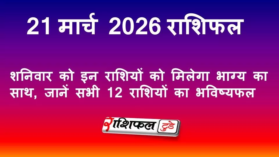 21 मार्च 2026 राशिफल: शनिवार को इन राशियों को मिलेगा भाग्य का साथ, जानें सभी 12 राशियों का भविष्यफल