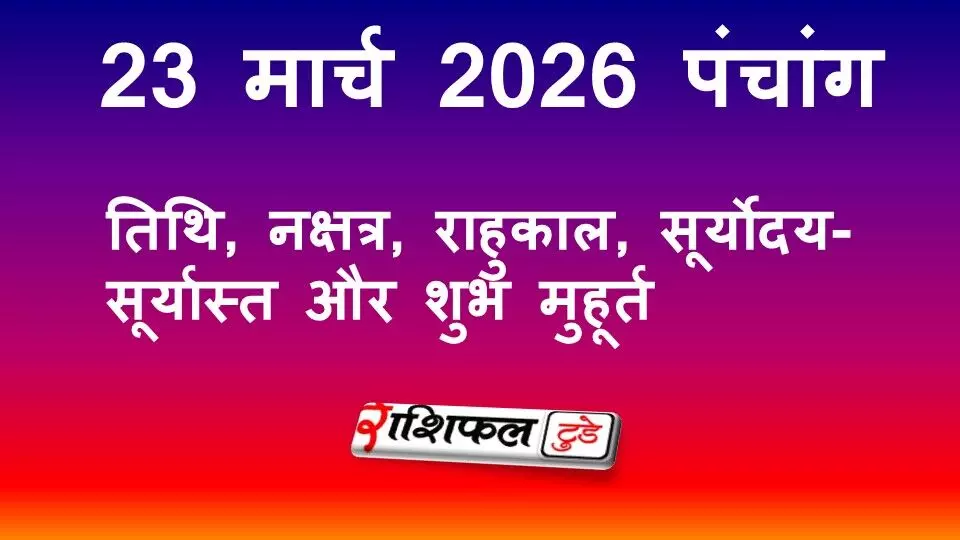 आज का पंचांग 23 मार्च 2026: तिथि, नक्षत्र, राहुकाल, सूर्योदय-सूर्यास्त और शुभ मुहूर्त