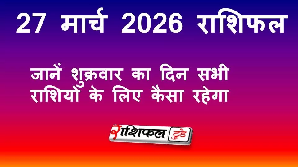 27 मार्च 2026 राशिफल: जानें शुक्रवार का दिन सभी राशियों के लिए कैसा रहेगा