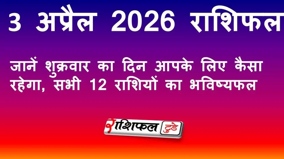 3 अप्रैल 2026 राशिफल: जानें शुक्रवार का दिन आपके लिए कैसा रहेगा, सभी 12 राशियों का भविष्यफल 3 अप्रैल 2026 राशिफल: जानें शुक्रवार का दिन आपके लिए कैसा रहेगा, सभी 12 राशियों का भविष्यफल