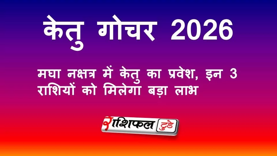 केतु गोचर 2026: मघा नक्षत्र में केतु का प्रवेश, इन 3 राशियों को मिलेगा बड़ा लाभ केतु गोचर 2026: मघा नक्षत्र में केतु का प्रवेश, इन 3 राशियों को मिलेगा बड़ा लाभ