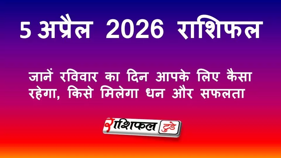 Today Horoscope 5 April 2026: जानें रविवार का दिन आपके लिए कैसा रहेगा, किसे मिलेगा धन और सफलता Today Horoscope 5 April 2026: जानें रविवार का दिन आपके लिए कैसा रहेगा, किसे मिलेगा धन और सफलता