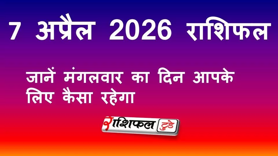 7 अप्रैल 2026 राशिफल: जानें मंगलवार का भविष्यफल, करियर, धन, प्रेम और स्वास्थ्य का पूरा हाल