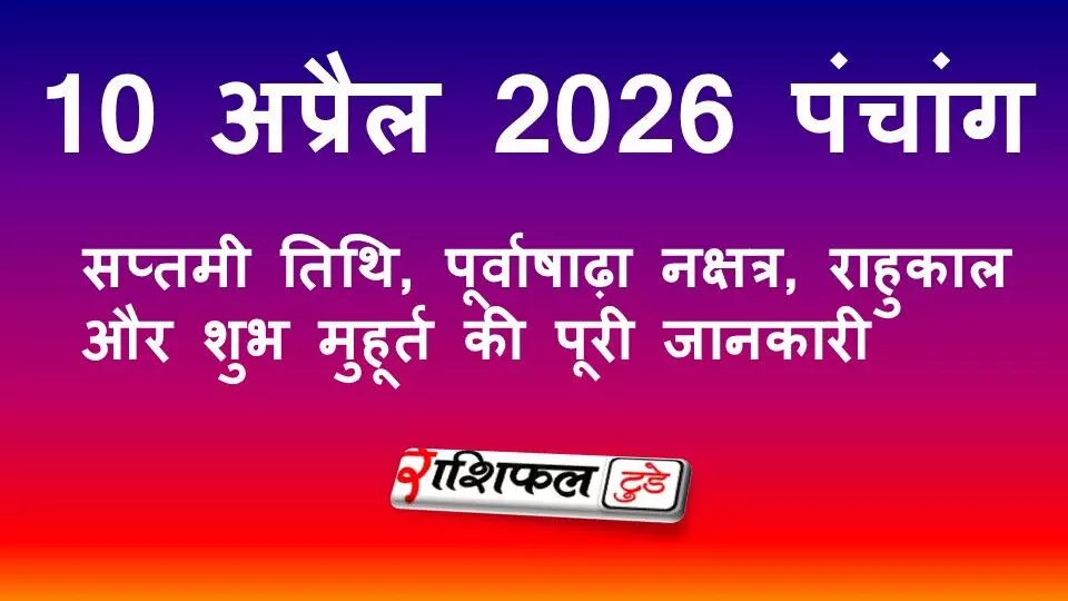 आज का पंचांग 10 अप्रैल 2026: सप्तमी तिथि, पूर्वाषाढ़ा नक्षत्र, राहुकाल और शुभ मुहूर्त की पूरी जानकारी