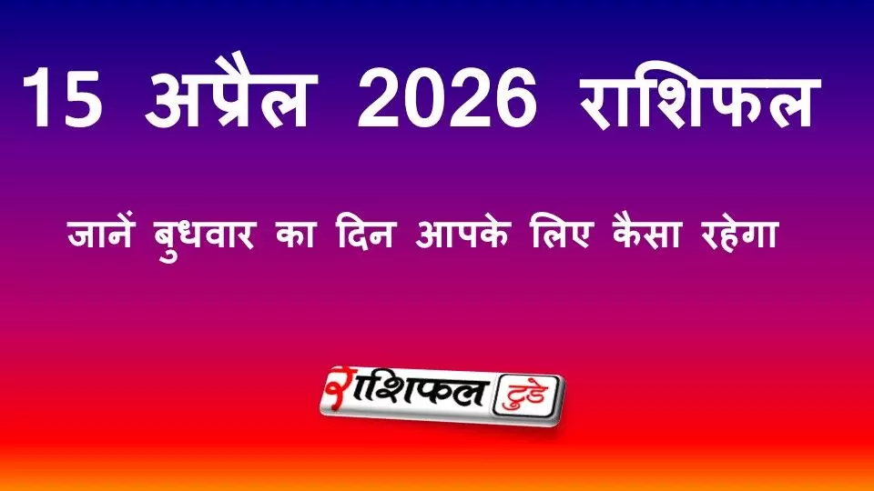 15 अप्रैल 2026 राशिफल: बुधवार का दिन कैसा रहेगा? सभी 12 राशियों का सटीक भविष्यफल 15 अप्रैल 2026 राशिफल: बुधवार का दिन कैसा रहेगा? सभी 12 राशियों का सटीक भविष्यफल