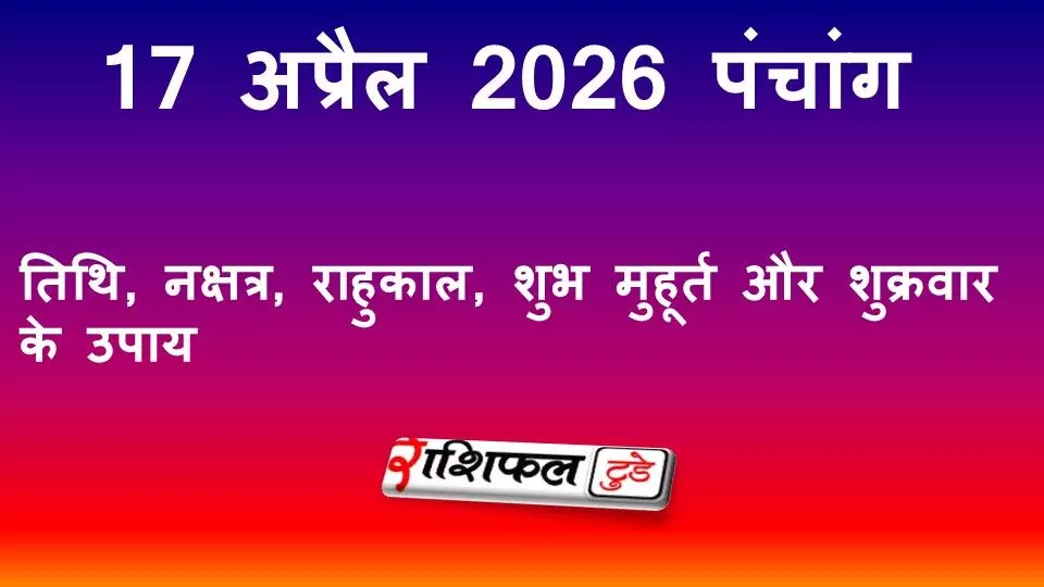 आज का पंचांग 17 अप्रैल 2026: तिथि, नक्षत्र, राहुकाल, शुभ मुहूर्त और शुक्रवार के उपाय