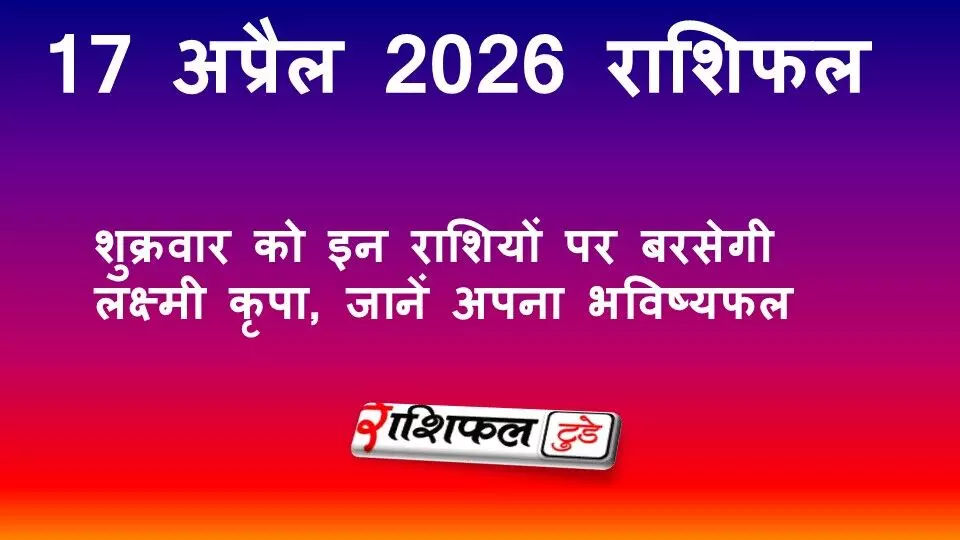 17 अप्रैल 2026 राशिफल: शुक्रवार को इन राशियों पर बरसेगी लक्ष्मी कृपा, जानें अपना भविष्यफल