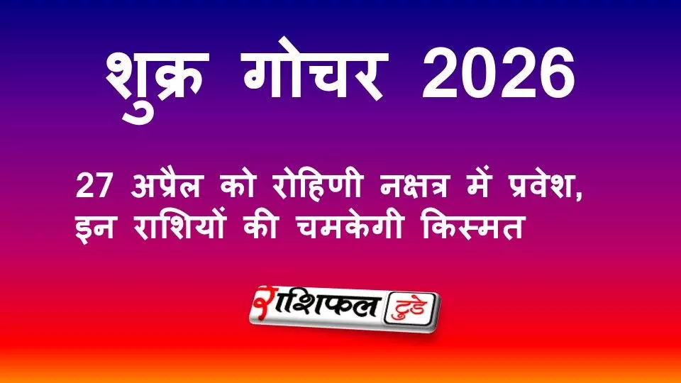 शुक्र गोचर 2026: 27 अप्रैल को रोहिणी नक्षत्र में प्रवेश, जानें किन राशियों को मिलेगा धन और सफलता