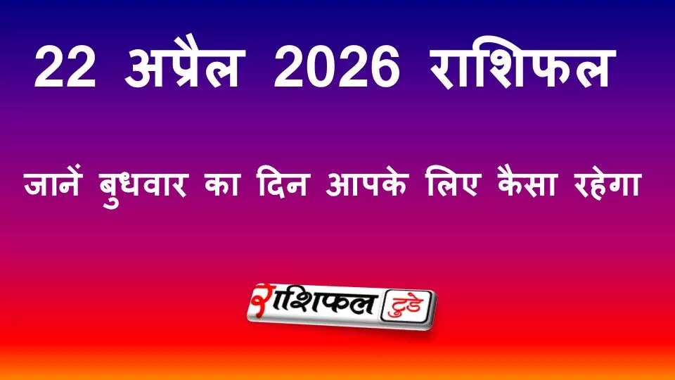 22 अप्रैल 2026 राशिफल: जानें सभी 12 राशियों का आज का भविष्य, करियर-धन-प्रेम का हाल