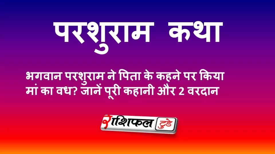 परशुराम कथा: क्यों भगवान परशुराम ने पिता के कहने पर किया मां का वध? जानें पूरी कहानी और 2 वरदान परशुराम कथा: क्यों भगवान परशुराम ने पिता के कहने पर किया मां का वध? जानें पूरी कहानी और 2 वरदान