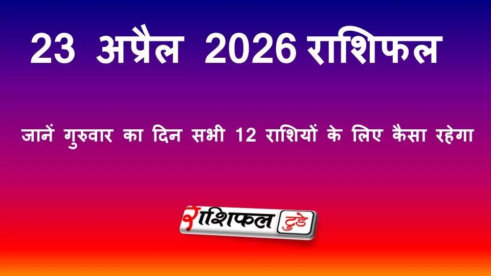 23 अप्रैल 2026 राशिफल: जानें गुरुवार का दिन सभी 12 राशियों के लिए कैसा रहेगा