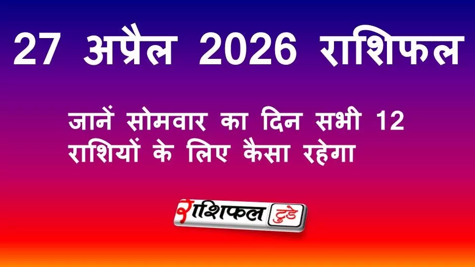Aaj Ka Rashifal :27 अप्रैल 2026 राशिफल: जानें सोमवार का दिन सभी 12 राशियों के लिए कैसा रहेगा