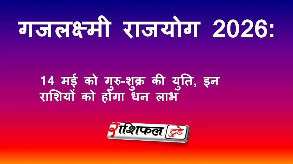 गजलक्ष्मी राजयोग 2026: 14 मई को गुरु-शुक्र की युति, इन राशियों को होगा धन लाभ गजलक्ष्मी राजयोग 2026: 14 मई को गुरु-शुक्र की युति, इन राशियों को होगा धन लाभ
