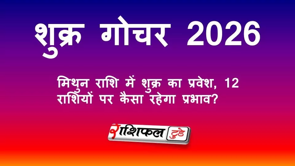 शुक्र गोचर 2026: मिथुन राशि में शुक्र का प्रवेश, जानें 12 राशियों पर इसका प्रभाव