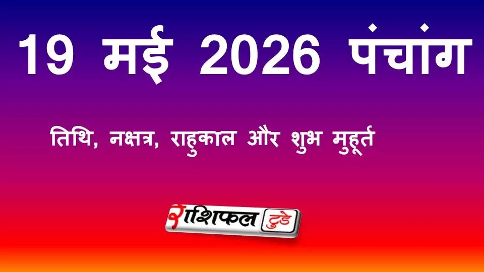 आज का पंचांग 19 मई 2026: जानें तिथि, नक्षत्र, राहुकाल और शुभ मुहूर्त