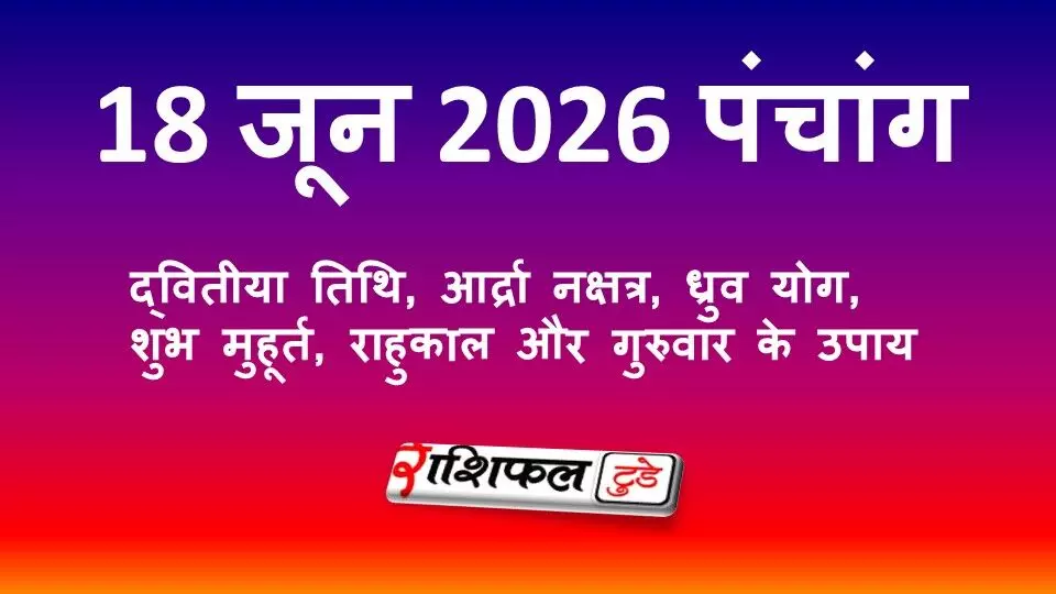 आज का पंचांग 18 जून 2026: द्वितीया तिथि, आर्द्रा नक्षत्र, ध्रुव योग, शुभ मुहूर्त, राहुकाल और गुरुवार के उपाय आज का पंचांग 18 जून 2026: द्वितीया तिथि, आर्द्रा नक्षत्र, ध्रुव योग, शुभ मुहूर्त, राहुकाल और गुरुवार के उपाय